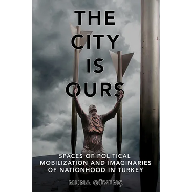 The City Is Ours: Spaces of Political Mobilization and Imaginaries of Nationhood in Turkey