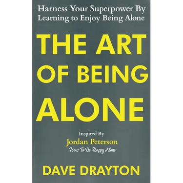 The Art of Being Alone: Harness Your Superpower By Learning to Enjoy Being Alone Inspired By Jordan Peterson