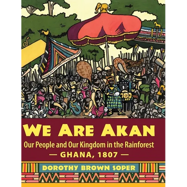 We Are Akan: Our People and Our Kingdom in the Rainforest - Ghana, 1807 -