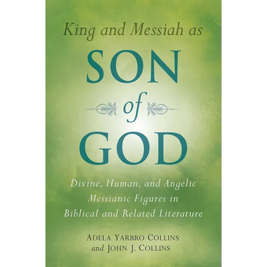 King and Messiah as Son of God: Divine, Human, and Angelic Messianic Figures in Biblical and Related Literature