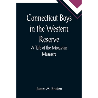 Connecticut Boys in the Western Reserve; A Tale of the Moravian Massacre