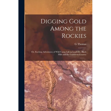 Digging Gold Among the Rockies; or, Exciting Adventures of Wild Camp Life in Leadville, Black Hills and the Gunnison Country