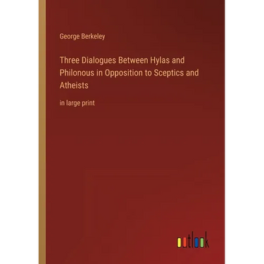 Three Dialogues Between Hylas and Philonous in Opposition to Sceptics and Atheists: in large print