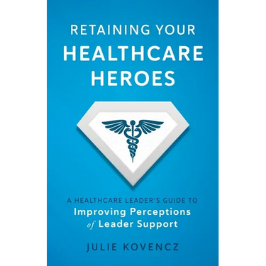 Retaining Your Healthcare Heroes: A Healthcare Leader's Guide to Improving Perceptions of Leader Support