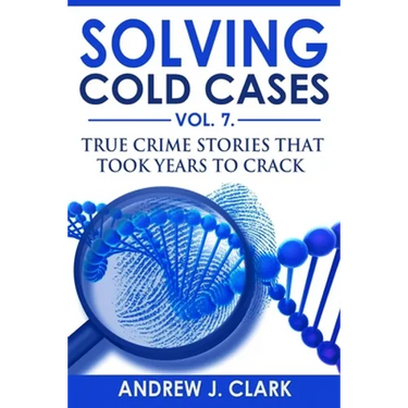 Solving Cold Cases Vol. 7: True Crime Stories that Took Years to Crack