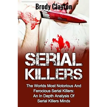 Serial Killers: The Worlds Most Notorious And Ferocious Serial Killers: An In Depth Analysis Of Serial Killers Minds