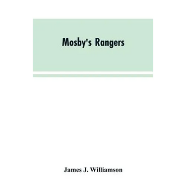 Mosby's Rangers: A Record Of The Operations Of The Forty-Third Battalion Of Virginia Cavalry From Its Organization To The Surrender