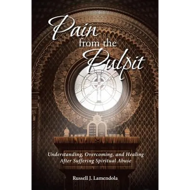 Pain from the Pulpit: Understanding, Overcoming, and Healing After Suffering Spiritual Abuse