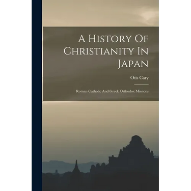A History Of Christianity In Japan: Roman Catholic And Greek Orthodox Missions