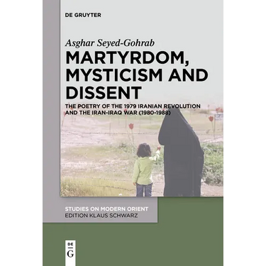 Martyrdom, Mysticism and Dissent: The Poetry of the 1979 Iranian Revolution and the Iran-Iraq War (1980-1988)