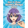 How to Draw Anime & Manga Faces: A Step by Step Drawing Guide for Kids, Teens and Adults