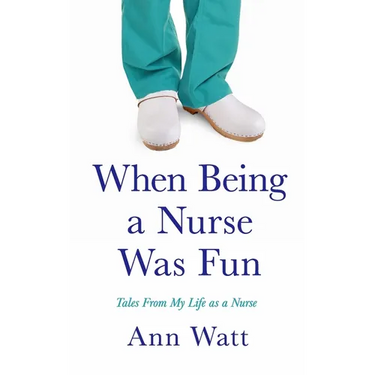 When Being a Nurse Was Fun: Tales From My Life as a Nurse