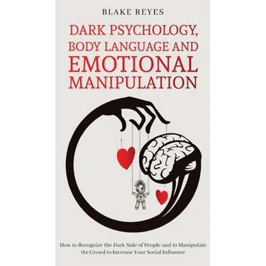 Dark Psychology, Body Language and Emotional Manipulation: How to Recognize the Dark Side of People and to Manipulate the Crowd to Increase Your Socia