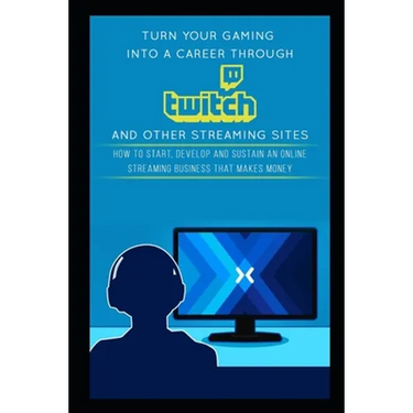 Turn Your Gaming into a Career Through Twitch and Other Streaming Sites: How to Start, Develop and Sustain an Online Streaming Business that Makes Mon