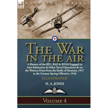The War in the Air: Volume 4-A History of the RFC, RAF & RNAS Engaged in Anti-Submarine & Other Naval Operations & on the Western Front from the Battl