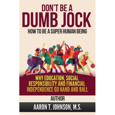DON'T BE A DUMB JOCK How To Be A Super Human Being: Why Education, Social Responsibility And Financial Independence Go Hand And Ball