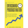 Overcoming Procrastination: How to Stop Procrastinating, Change Your Limiting Beliefs, Live in Your Purpose, and Start Making Things Happen