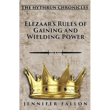Elezaar's Rules of Gaining and Wielding Power: The Hythrun Chronicles