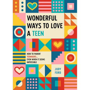 Wonderful Ways to Love a Teen: How to Parent Teenagers...Even When It Seems Impossible