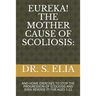 Eureka! the Mother Cause of Scoliosis: And Home Exercises to Stop the Progression of Scoliosis and Even Reverse It! for Ages 1-22