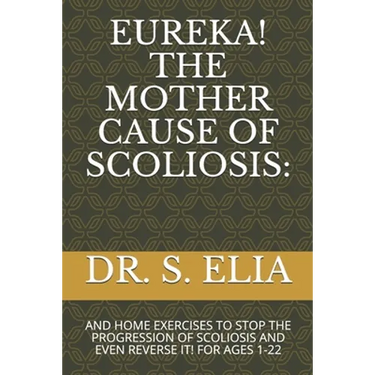 Eureka! the Mother Cause of Scoliosis: And Home Exercises to Stop the Progression of Scoliosis and Even Reverse It! for Ages 1-22