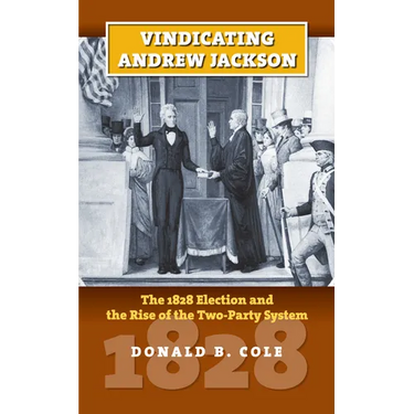 Vindicating Andrew Jackson: The 1828 Election and the Rise of the Two-Party System