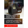 Gopro Hero 13 User Guide: A Beginner's Manual to Setting Up and Using the Gopro Hero 13 Camera