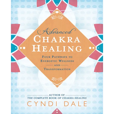 Advanced Chakra Healing: Four Pathways to Energetic Wellness and Transformation