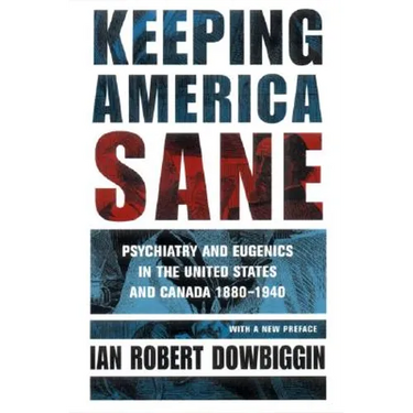 Keeping America Sane: Psychiatry and Eugenics in the United States and Canada, 1880 1940