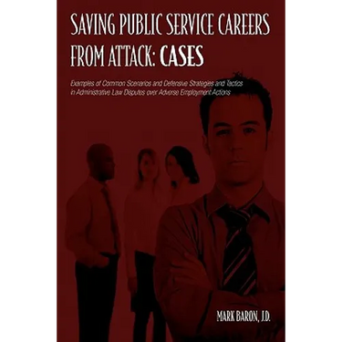 Saving Public Service Careers From Attack: Cases: Examples of Common Scenarios and Defensive Strategies and Tactics in Administrative Law Disputes Ove