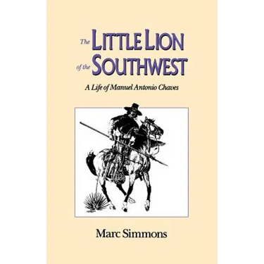 The Little Lion of the Southwest: A Life Of Manuel Antonio Chaves