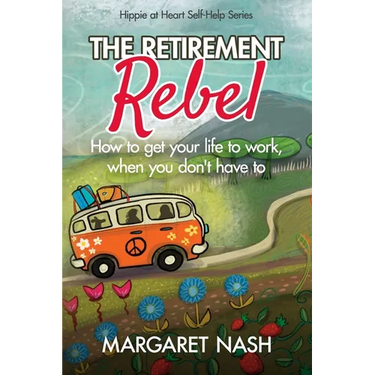 The Retirement Rebel: How to get your life to work, when you don't have to