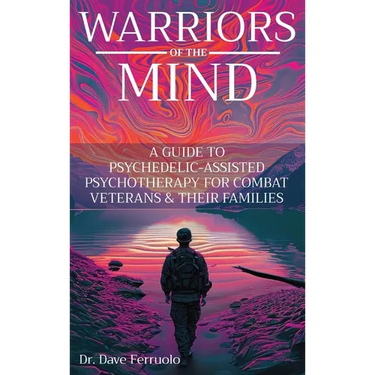 Warriors of the Mind: A Guide to Psychedelic-Assisted Psychotherapy for Combat Veterans & Their Families