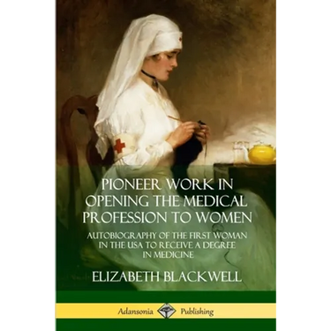 Pioneer Work in Opening the Medical Profession to Women: Autobiography of the First Woman in the USA to Receive a Degree in Medicine
