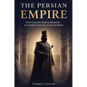 The Persian Empire: From Cyrus the Great to Alexander - A Complete Overview of Ancient Persia