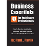 Business Essentials for Healthcare Professionals: How to Operate a Sustainable, Profitable, and Salable Practice or Successfully Work for Someone Else