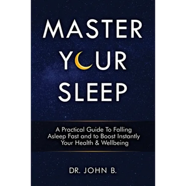 Master Your Sleep: A Practical Guide to Falling Asleep Fast and to Boost Instantly Your Health & Wellbeing