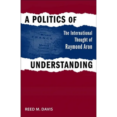 A Politics of Understanding: The International Thought of Raymond Aron