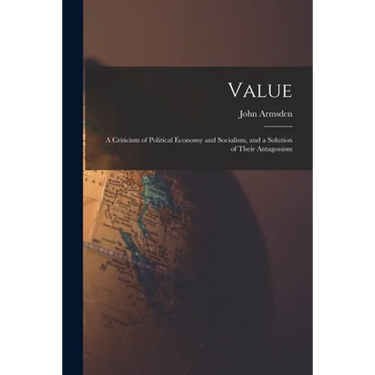 Value; a Criticism of Political Economy and Socialism, and a Solution of Their Antagonism