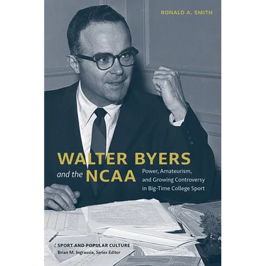 Walter Byers and the NCAA: Power, Amateurism, and Growing Controversy in Big-Time College Sport