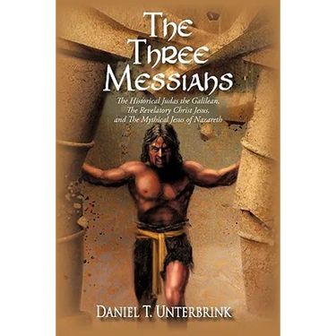 The Three Messiahs: The Historical Judas the Galilean, The Revelatory Christ Jesus, and The Mythical Jesus of Nazareth