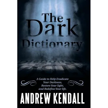 The Dark Dictionary: A Guide to Help Eradicate Your Darkness, Restore Your Light, and Redefine Your Life.