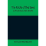 The Fable of the Bees; Or, Private Vices, Public Benefits