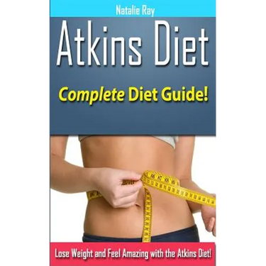 Atkins Diet: Complete Atkins Diet Guide to Losing Weight and Feeling Amazing!