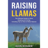 Raising Llamas: The Ultimate Guide to Llama Keeping and Caring, Including Tips on How to Raise Alpacas