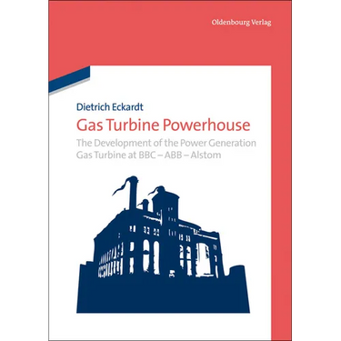 Gas Turbine Powerhouse: The Development of the Power Generation Gas Turbine at BBC - Abb - Alstom