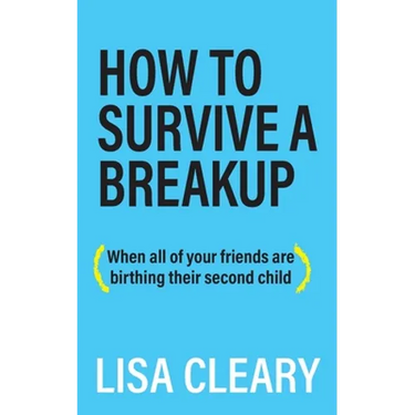How to Survive a Breakup: (When all of your friends are birthing their second child)
