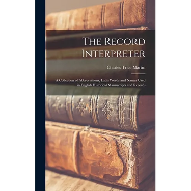 The Record Interpreter: a Collection of Abbreviations, Latin Words and Names Used in English Historical Manuscripts and Records