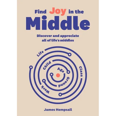 Find Joy in the Middle: Now Is the Time to Discover and Appreciate Life's Middles