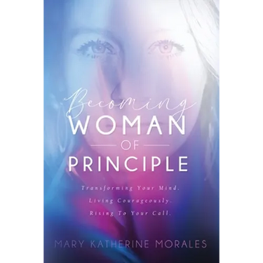 Becoming Woman of Principle: Transforming Your Mind, Living Courageously, and Rising to Your Call